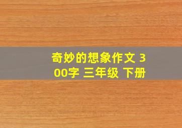 奇妙的想象作文 300字 三年级 下册